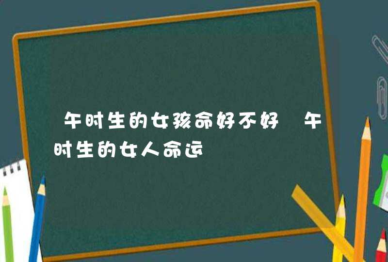 午时生的女孩命好不好 午时生的女人命运